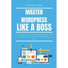Master Wordpress Like a Boss: A Beginner