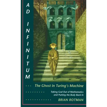 Ad Infinitum... the Ghost in Turing's Machine: Taking God Out of Mathematics and Putting the Body Back In. an Essay in Corporeal Semiotics