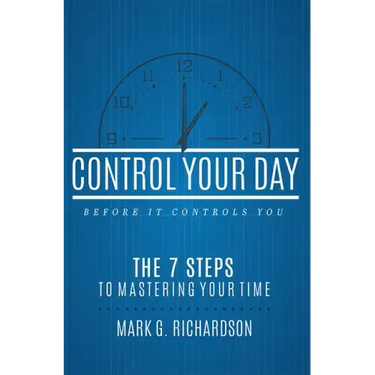 Control Your Day Before It Controls You: The 7 Steps to Mastering Your Time