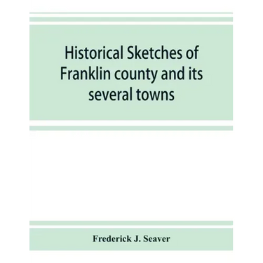 Historical sketches of Franklin county and its several towns, with many short biographies