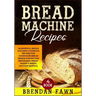 Bread Machine Recipes: Wonderful Bread Machine Cookbook Recipes for Homemade Bread (Bread Making for Beginners, Bread Maker & Bread Machine Baking)