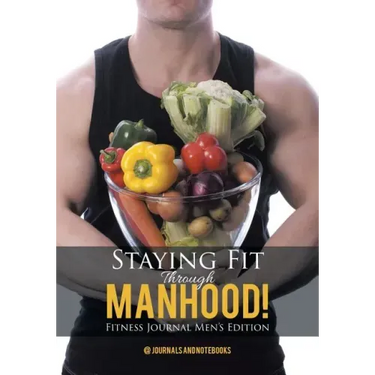 Staying Fit Through Manhood! Fitness Journal Men's Edition