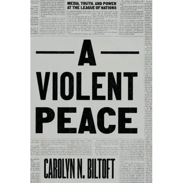 A Violent Peace: Media, Truth, and Power at the League of Nations