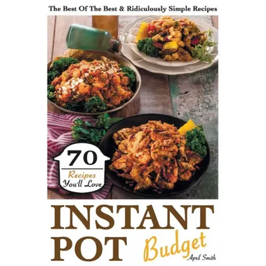 Instant Pot Budget: 70 Recipes You'll Love. The Best Of The Best & Ridiculously Simple Recipes