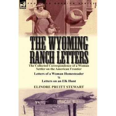 The Wyoming Ranch Letters: The Collected Correspondence of a Woman Settler on the American Frontier-Letters of a Woman Homesteader & Letters on a