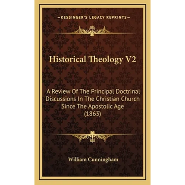 Historical Theology V2: A Review Of The Principal Doctrinal Discussions In The Christian Church Since The Apostolic Age (1863)