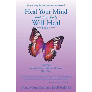 Heal Your Mind and Your Body Will Heal: Book 4: Archetypes-Healing Basic Behavior Patterns Your Story