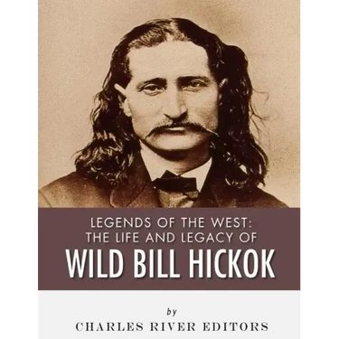 Legends of the West: The Life and Legacy of Wild Bill Hickok