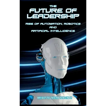 The Future of Leadership: Rise of Automation, Robotics and Artificial Intelligence