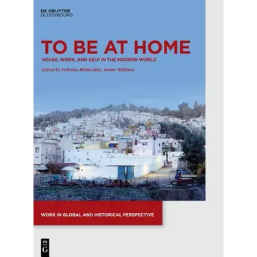 To Be at Home: House, Work, and Self in the Modern World