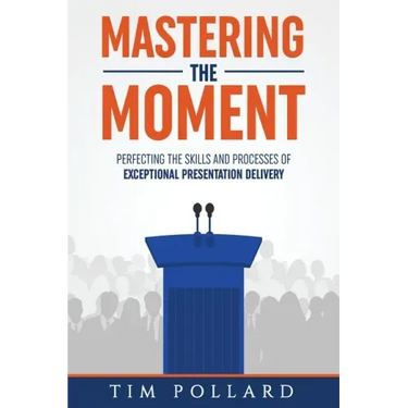 Mastering the Moment: Perfecting the Skills and Processes of Exceptional Presentation Delivery