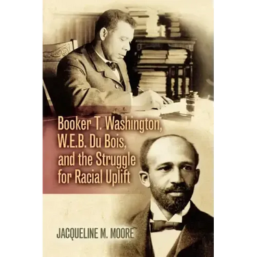 Booker T. Washington, W.E.B. Du Bois, and the Struggle for Racial Uplift