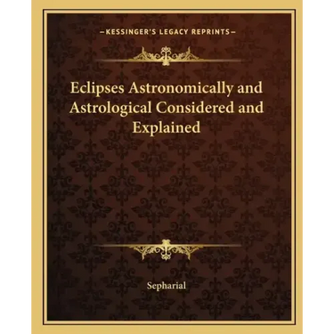 Eclipses Astronomically and Astrological Considered and Explained