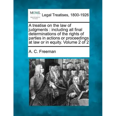 A treatise on the law of judgments: including all final determinations of the rights of parties in actions or proceedings at law or in equity. Volume