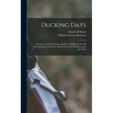 Ducking Days: Narratives of Duck Hunting, Studies of Wildfowl Life, and Reminiscences of Famous Marksmen on the Marshes and at the Traps