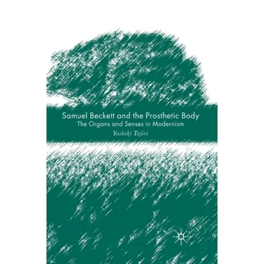 Samuel Beckett and the Prosthetic Body: The Organs and Senses in Modernism