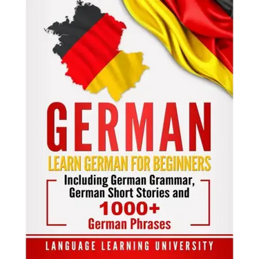 German: Learn German For Beginners Including German Grammar, German Short Stories and 1000+ German Phrases