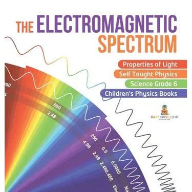 The Electromagnetic Spectrum Properties of Light Self Taught Physics Science Grade 6 Children's Physics Books