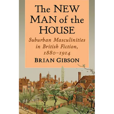 The New Man of the House: Suburban Masculinities in British Fiction, 1880-1914