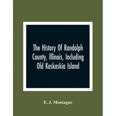 The History Of Randolph County, Illinois, Including Old Kaskaskia Island