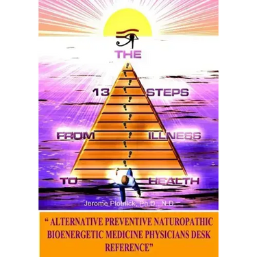 The 13 Steps From Illness To Health: Alternative Medicine Naturopathic Bioenergetic Physician's Desk Reference