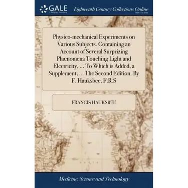 Physico-mechanical Experiments on Various Subjects. Containing an Account of Several Surprizing Phænomena Touching Light and Electricity, ... To Which