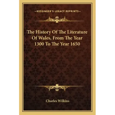 The History Of The Literature Of Wales, From The Year 1300 To The Year 1650