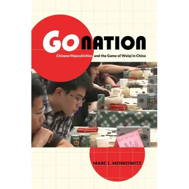 Go Nation: Chinese Masculinities and the Game of Weiqi in China Volume 28