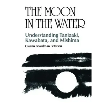 The Moon in the Water: Understanding Tanizaki, Kawabata, and Mishima