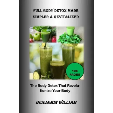 Full Body Detox Made Simpler & Revitalized: The Body Detox That Will Revolutionize Your Body
