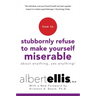 How to Stubbornly Refuse to Make Yourself Miserable about Anything--Yes, Anything!