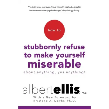 How to Stubbornly Refuse to Make Yourself Miserable about Anything--Yes, Anything!
