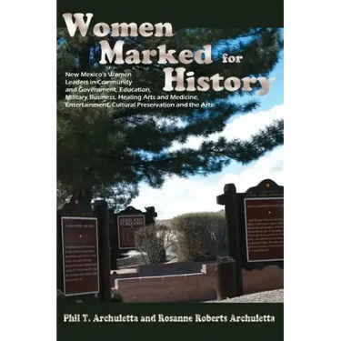 Women Marked for History: New Mexico's Women Leaders in Community and Government, Education, Military, Business, Healing Arts and Medicine, Ente