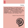 Scriptural Geology, or an Essay on the High Antiquity Ascribed to the Organic Remains Imbedded in Stratified Rocks, Etc. (Appendix ... Containing Stri