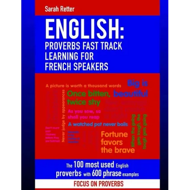 English: Proverbs Fast Track Learning for French Speakers: The 100 most used English proverbs with 600 phrase examples.