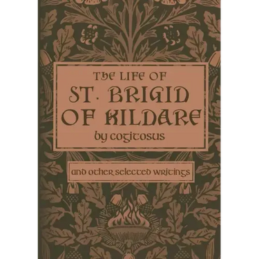The Life of St. Brigid of Kildare by Cogitosus: And Other Selected Writings