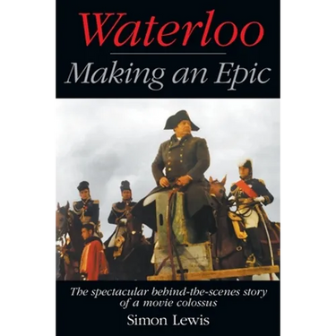Waterloo - Making an Epic: The spectacular behind-the-scenes story of a movie colossus
