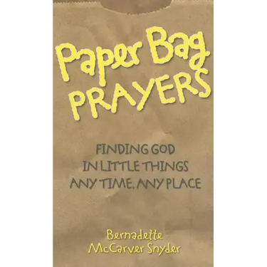 Paper Bag Prayers: Finding God in Little Things: Any Time, Any Place