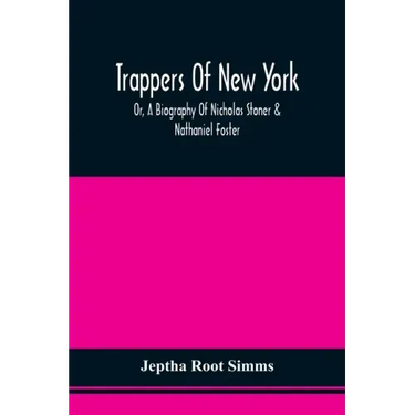 Trappers Of New York, Or, A Biography Of Nicholas Stoner & Nathaniel Foster: Together With Anecdotes Of Other Celebated Hunters, And Some Account Of S