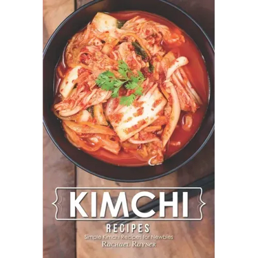 Kimchi Recipes: Simple Kimchi Recipes for Newbies