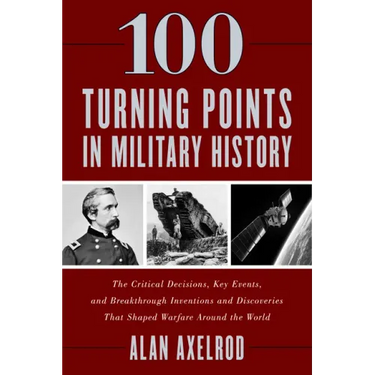 100 Turning Points in Military History: The Critical Decisions, Key Events, and Breakthrough Inventions and Discoveries That Shaped Warfare Around the