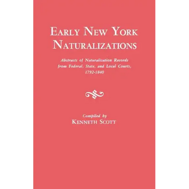 Early New York Naturalizations. Abstracts of Naturalization Records from Federal, State, and Local Courts, 1792-1840