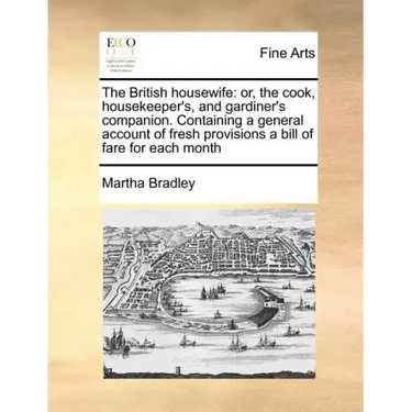 The British housewife: or, the cook, housekeeper's, and gardiner's companion. Containing a general account of fresh provisions a bill of fare for each