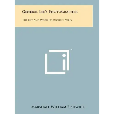 General Lee's Photographer: The Life And Work Of Michael Miley