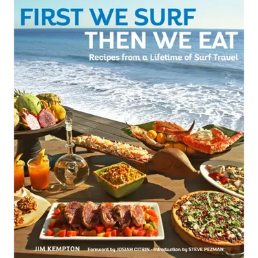 First We Surf, Then We Eat: Recipes from a Lifetime of Surf Travel