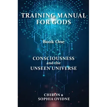 Training Manual for Gods, Book One: Consciousness and the Unseen Universe