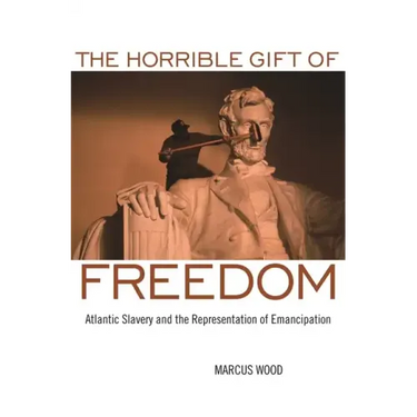 The Horrible Gift of Freedom: Atlantic Slavery and the Representation of Emancipation