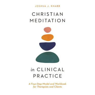Christian Meditation in Clinical Practice: A Four-Step Model and Workbook for Therapists and Clients