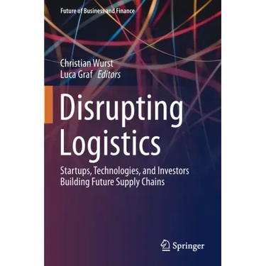 Disrupting Logistics: Startups, Technologies, and Investors Building Future Supply Chains