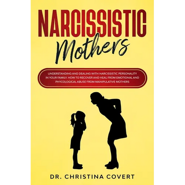 Narcissistic Mothers: Understanding and Dealing with Narcissistic Personality in Your Family. How to Recover and Heal from Emotional and Phy